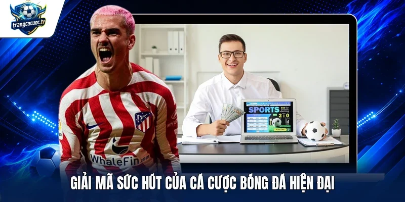 Giải mã sức hút của cá cược bóng đá hiện đại