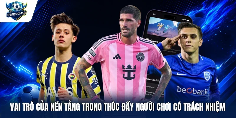 Vai trò của nền tảng trong thúc đẩy người chơi có trách nhiệm