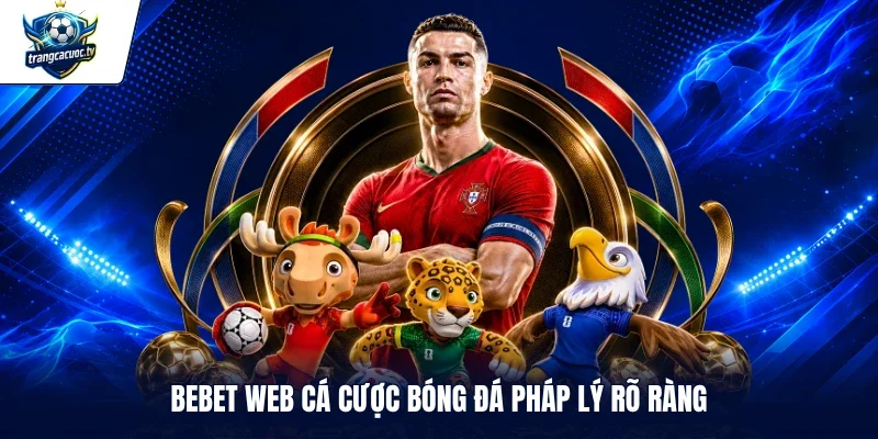BEBET web cá cược bóng đá pháp lý rõ ràng